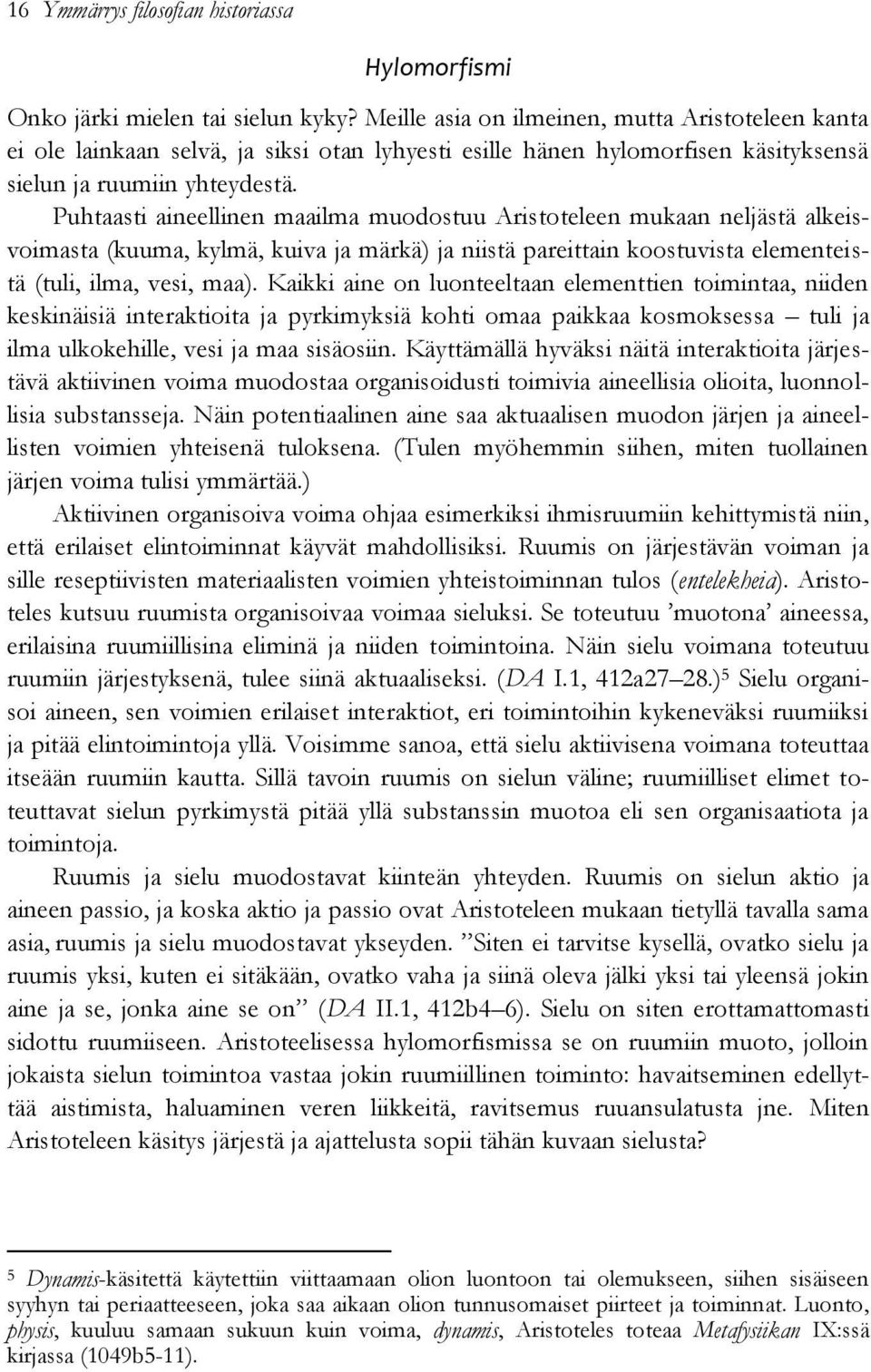 Puhtaasti aineellinen maailma muodostuu Aristoteleen mukaan neljästä alkeisvoimasta (kuuma, kylmä, kuiva ja märkä) ja niistä pareittain koostuvista elementeistä (tuli, ilma, vesi, maa).