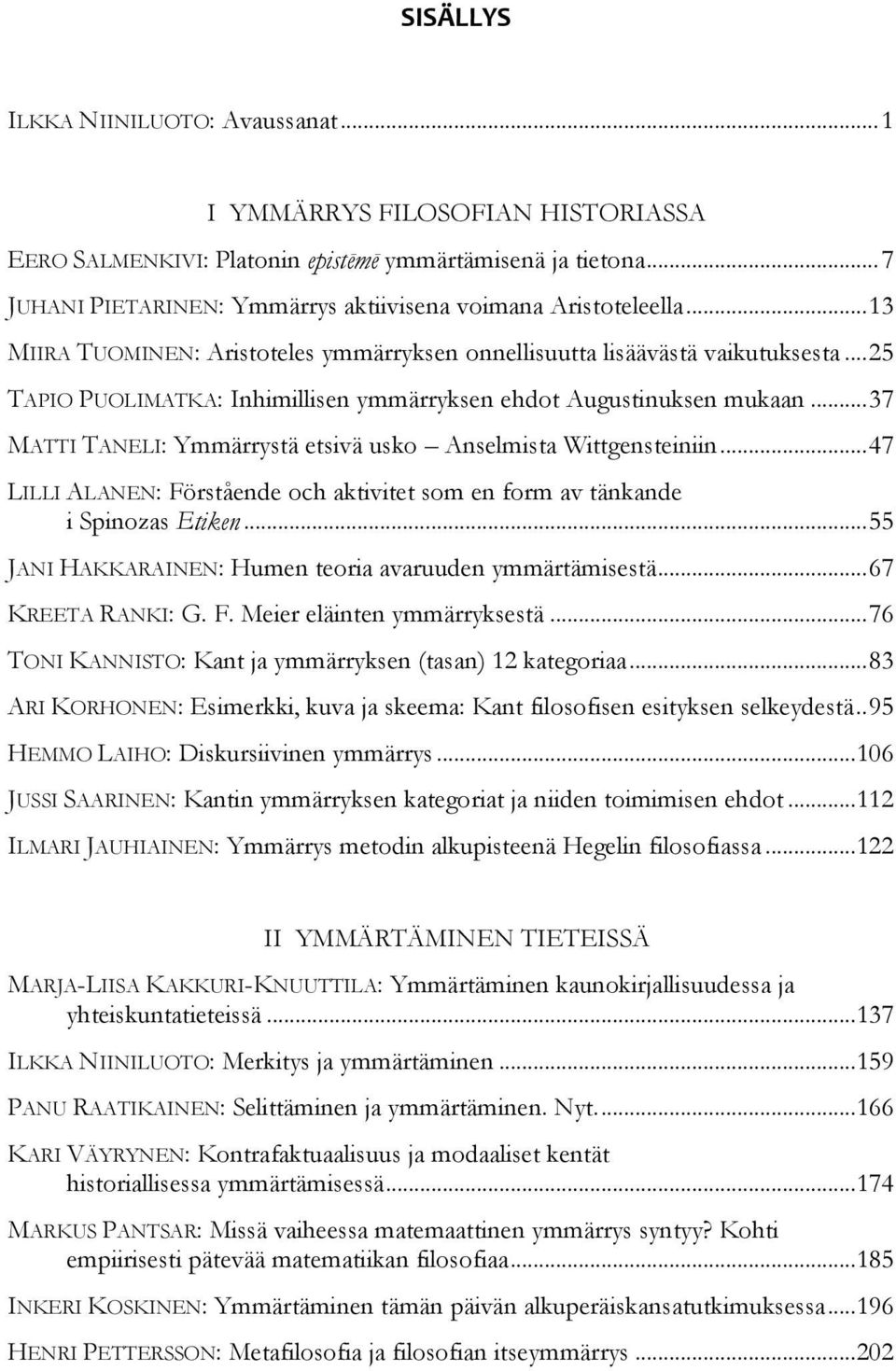 .. 25 TAPIO PUOLIMATKA: Inhimillisen ymmärryksen ehdot Augustinuksen mukaan... 37 MATTI TANELI: Ymmärrystä etsivä usko Anselmista Wittgensteiniin.