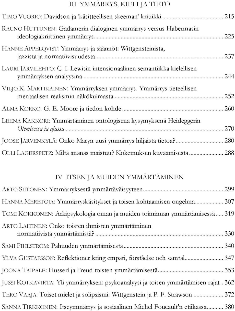 .. 244 VILJO K. MARTIKAINEN: Ymmärryksen ymmärrys. Ymmärrys tieteellisen mentaalisen realismin näkökulmasta... 252 ALMA KORKO: G. E. Moore ja tiedon kohde.