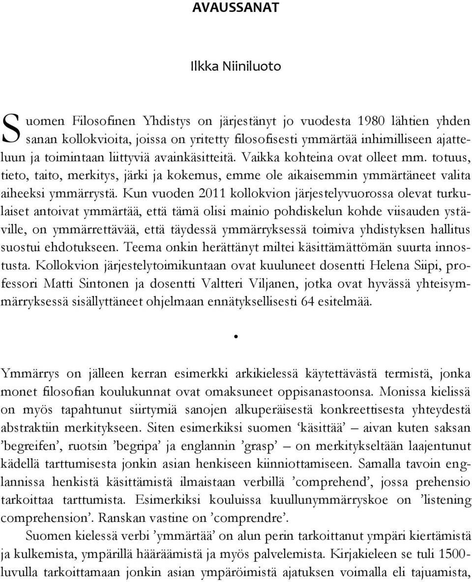 Kun vuoden 2011 kollokvion järjestelyvuorossa olevat turkulaiset antoivat ymmärtää, että tämä olisi mainio pohdiskelun kohde viisauden ystäville, on ymmärrettävää, että täydessä ymmärryksessä toimiva