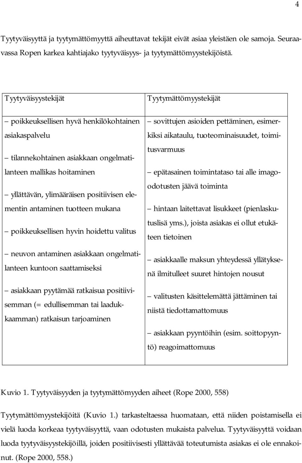 tuotteen mukana poikkeuksellisen hyvin hoidettu valitus neuvon antaminen asiakkaan ongelmatilanteen kuntoon saattamiseksi asiakkaan pyytämää ratkaisua positiivisemman (= edullisemman tai