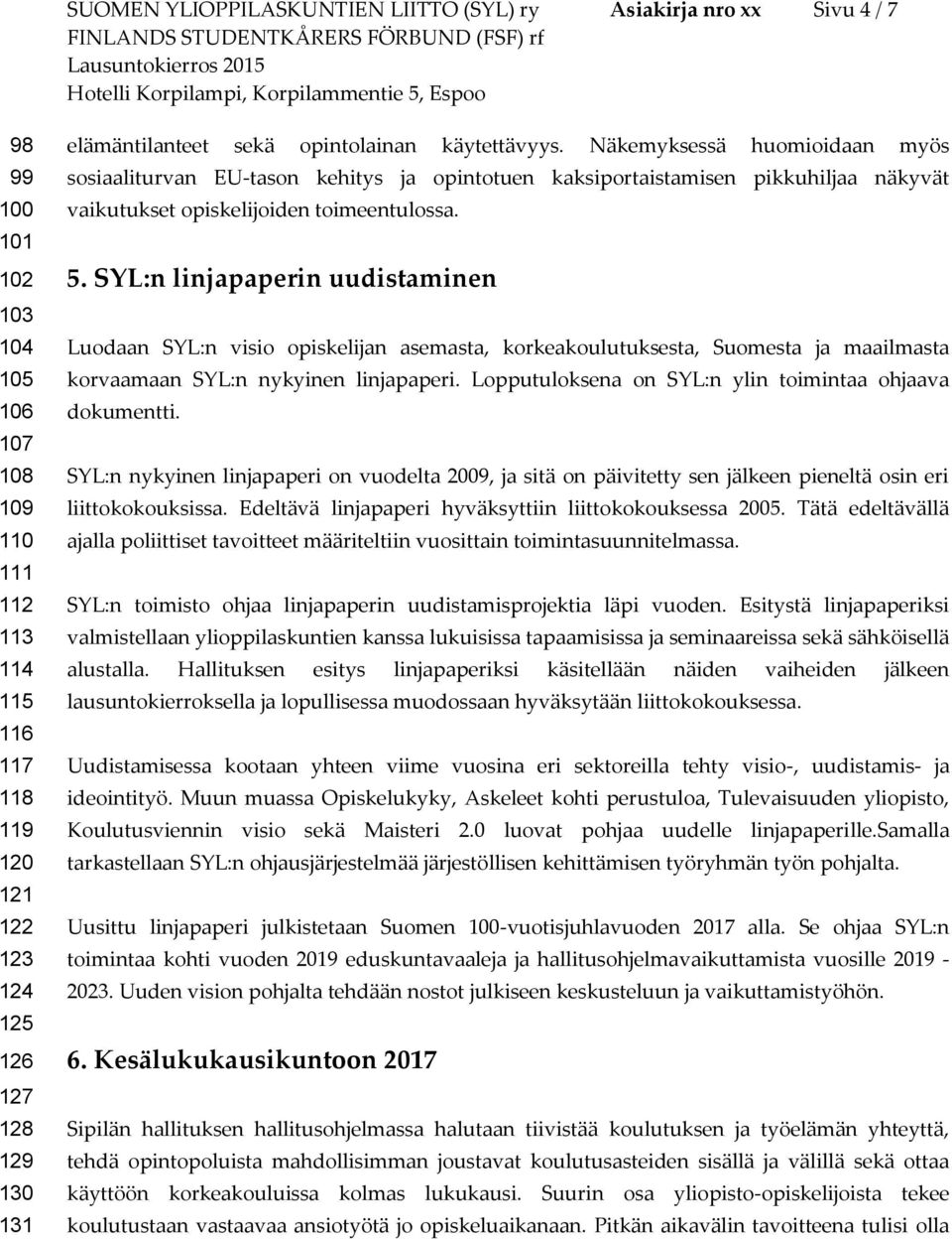 Näkemyksessä huomioidaan myös sosiaaliturvan EU-tason kehitys ja opintotuen kaksiportaistamisen pikkuhiljaa näkyvät vaikutukset opiskelijoiden toimeentulossa. 5.