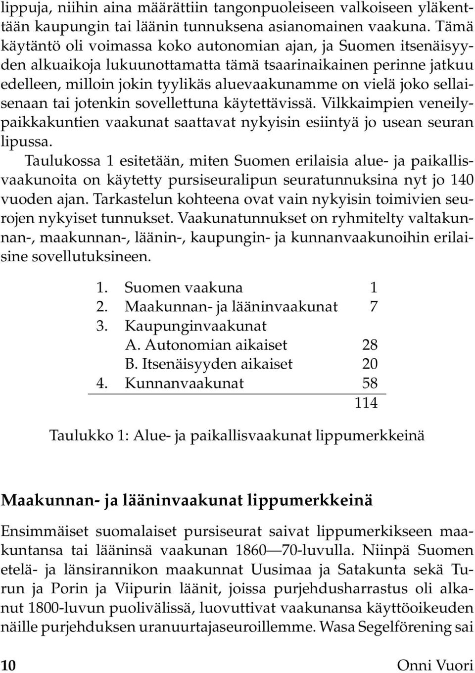 sellaisenaan tai jotenkin sovellettuna käytettävissä. Vilkkaimpien veneilypaikkakuntien vaakunat saattavat nykyisin esiintyä jo usean seuran lipussa.