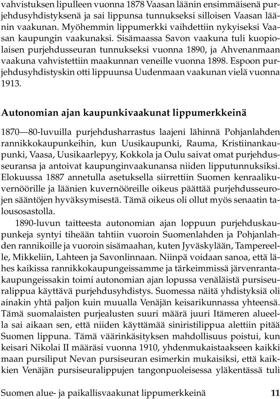 Sisämaassa Savon vaakuna tuli kuopiolaisen purjehdusseuran tunnukseksi vuonna 1890, ja Ahvenanmaan vaakuna vahvistettiin maakunnan veneille vuonna 1898.