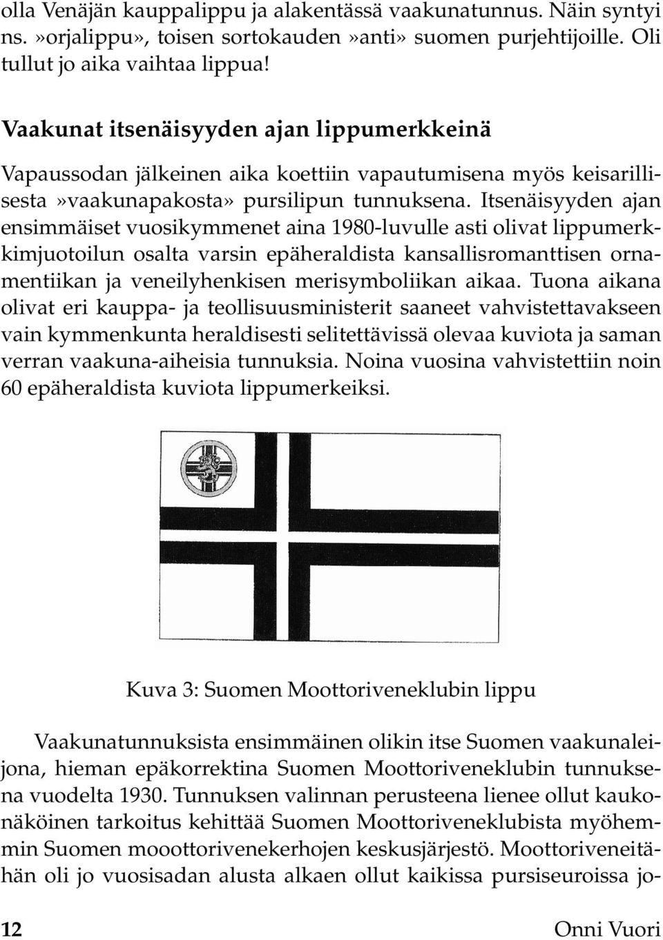 Itsenäisyyden ajan ensimmäiset vuosikymmenet aina 1980-luvulle asti olivat lippumerkkimjuotoilun osalta varsin epäheraldista kansallisromanttisen ornamentiikan ja veneilyhenkisen merisymboliikan