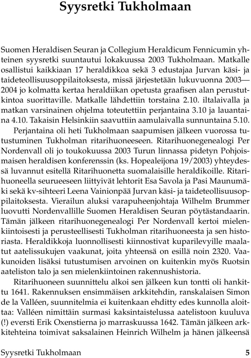 alan perustutkintoa suorittaville. Matkalle lähdettiin torstaina 2.10. iltalaivalla ja matkan varsinainen ohjelma toteutettiin perjantaina 3.10 ja lauantaina 4.10. Takaisin Helsinkiin saavuttiin aamulaivalla sunnuntaina 5.