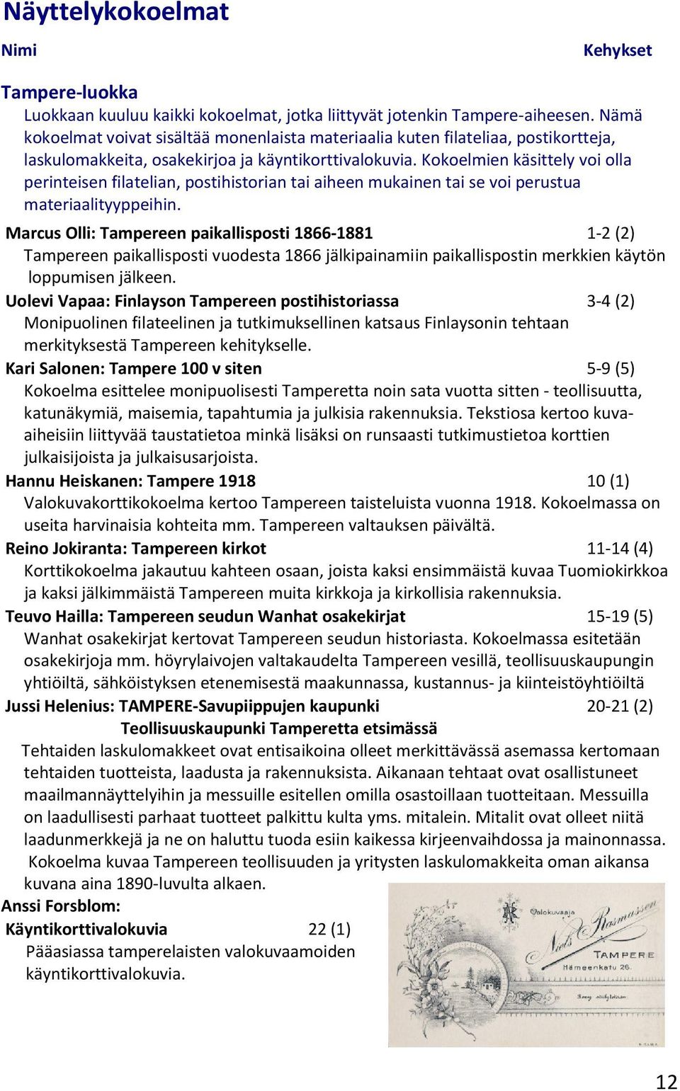 Kokoelmien käsittely voi olla perinteisen filatelian, postihistorian tai aiheen mukainen tai se voi perustua materiaalityyppeihin.