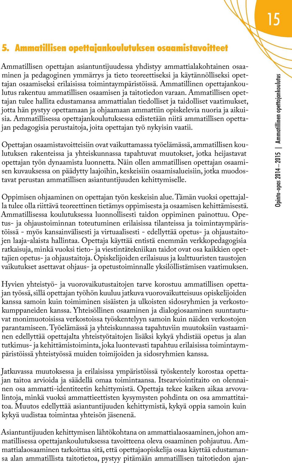 Ammatillisen opettajan tulee hallita edustamansa ammattialan tiedolliset ja taidolliset vaatimukset, jotta hän pystyy opettamaan ja ohjaamaan ammattiin opiskelevia nuoria ja aikuisia.