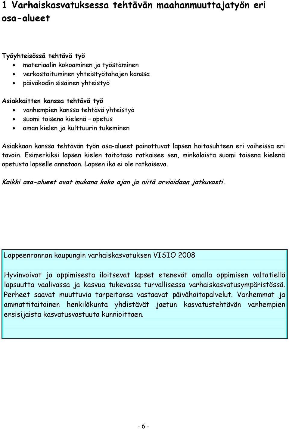 lapsen hoitosuhteen eri vaiheissa eri tavoin. Esimerkiksi lapsen kielen taitotaso ratkaisee sen, minkälaista suomi toisena kielenä opetusta lapselle annetaan. Lapsen ikä ei ole ratkaiseva.