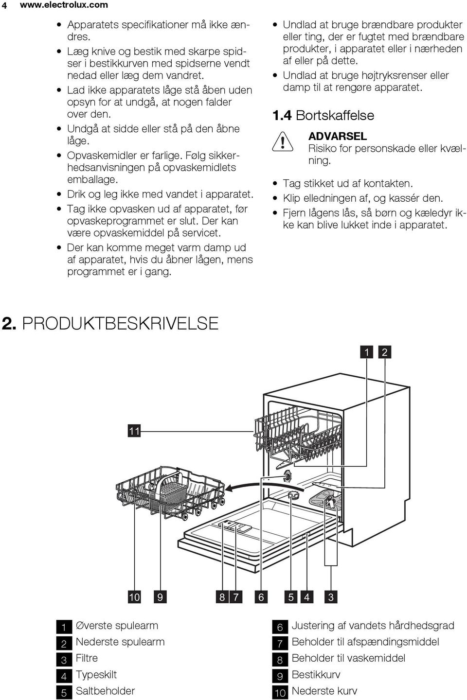 Følg sikkerhedsanvisningen på opvaskemidlets emballage. Drik og leg ikke med vandet i apparatet. Tag ikke opvasken ud af apparatet, før opvaskeprogrammet er slut.