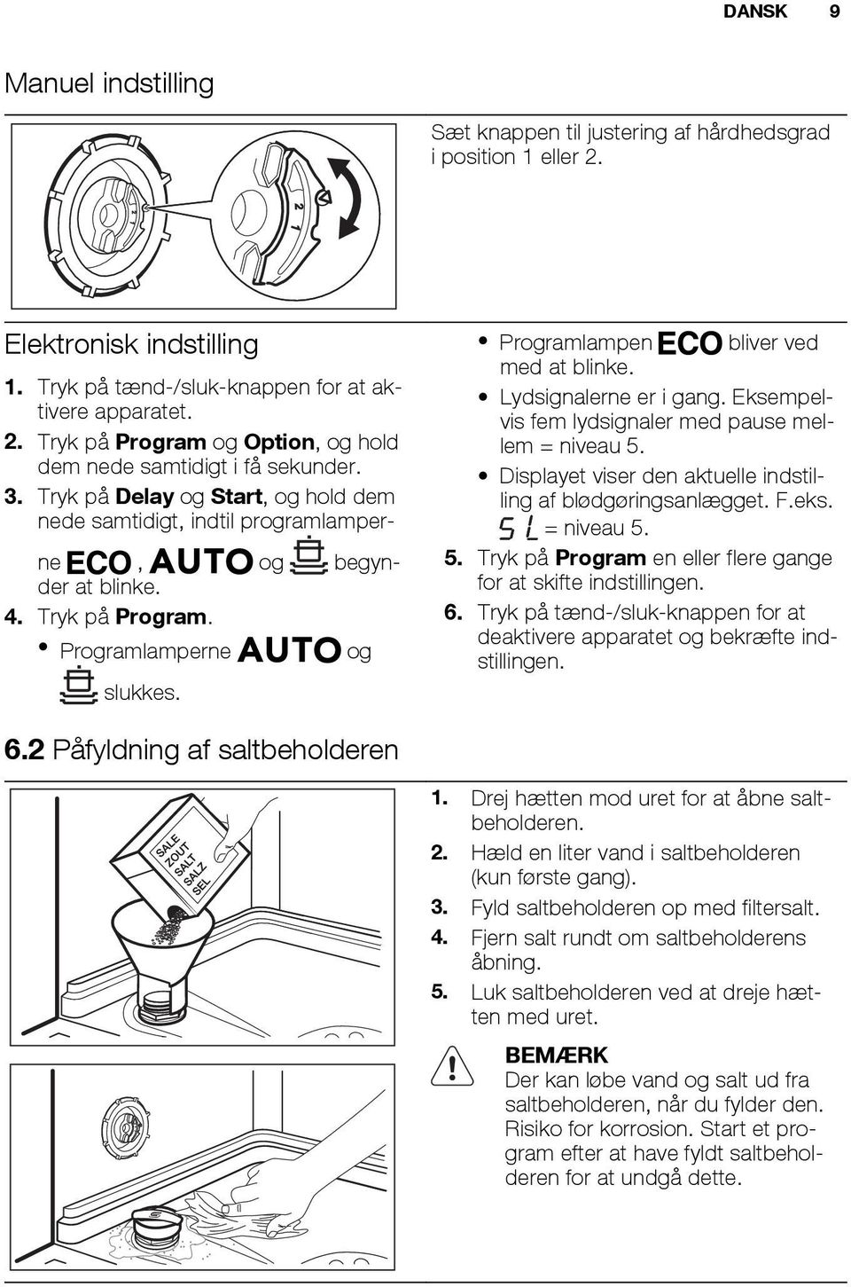 Lydsignalerne er i gang. Eksempelvis fem lydsignaler med pause mellem = niveau 5. Displayet viser den aktuelle indstilling af blødgøringsanlægget. F.eks. = niveau 5. 5. Tryk på Program en eller flere gange for at skifte indstillingen.