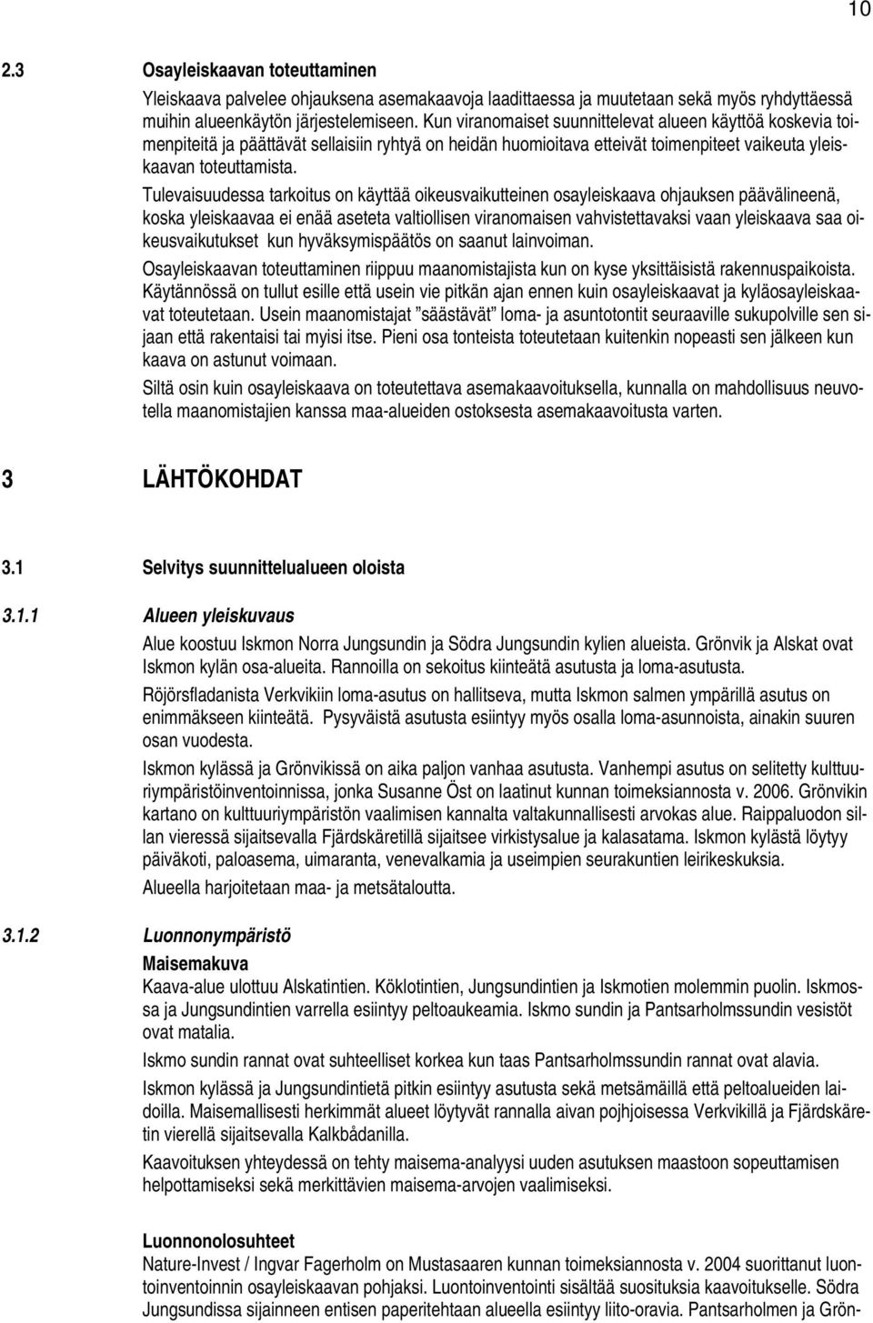 Tulevaisuudessa tarkoitus on käyttää oikeusvaikutteinen osayleiskaava ohjauksen päävälineenä, koska yleiskaavaa ei enää aseteta valtiollisen viranomaisen vahvistettavaksi vaan yleiskaava saa