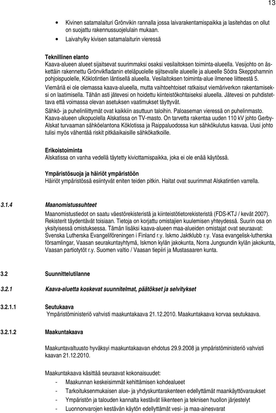 Vesijohto on äskettäin rakennettu Grönvikfladanin eteläpuolelle sijitsevalle alueelle ja alueelle Södra Skeppshamnin pohjoispuolelle, Köklotintien läntisellä alueella.