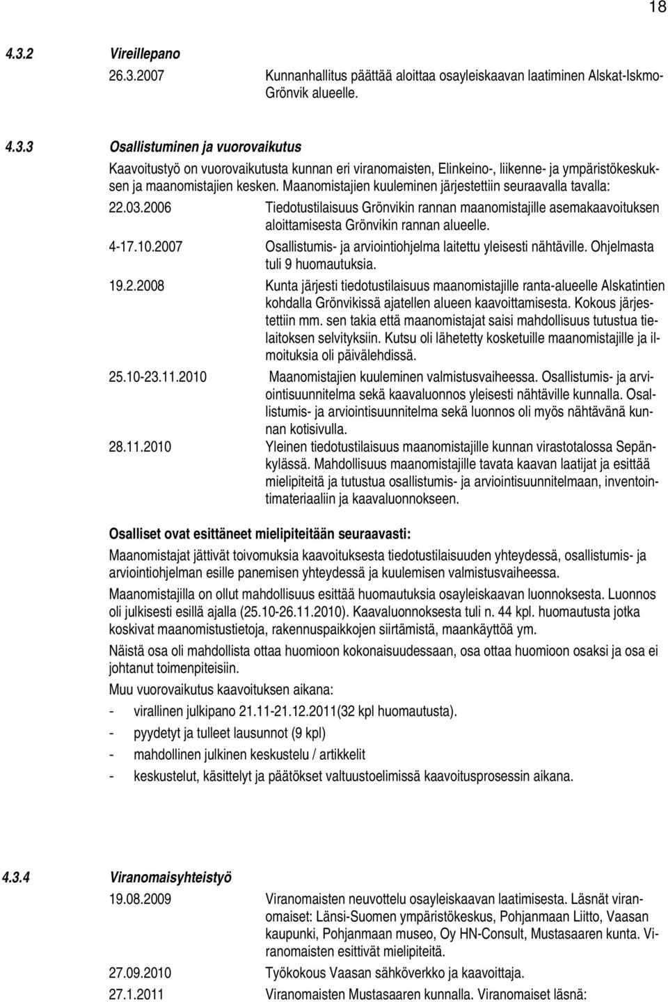 2007 Osallistumis- ja arviointiohjelma laitettu yleisesti nähtäville. Ohjelmasta tuli 9 huomautuksia. 19.2.2008 Kunta järjesti tiedotustilaisuus maanomistajille ranta-alueelle Alskatintien kohdalla Grönvikissä ajatellen alueen kaavoittamisesta.