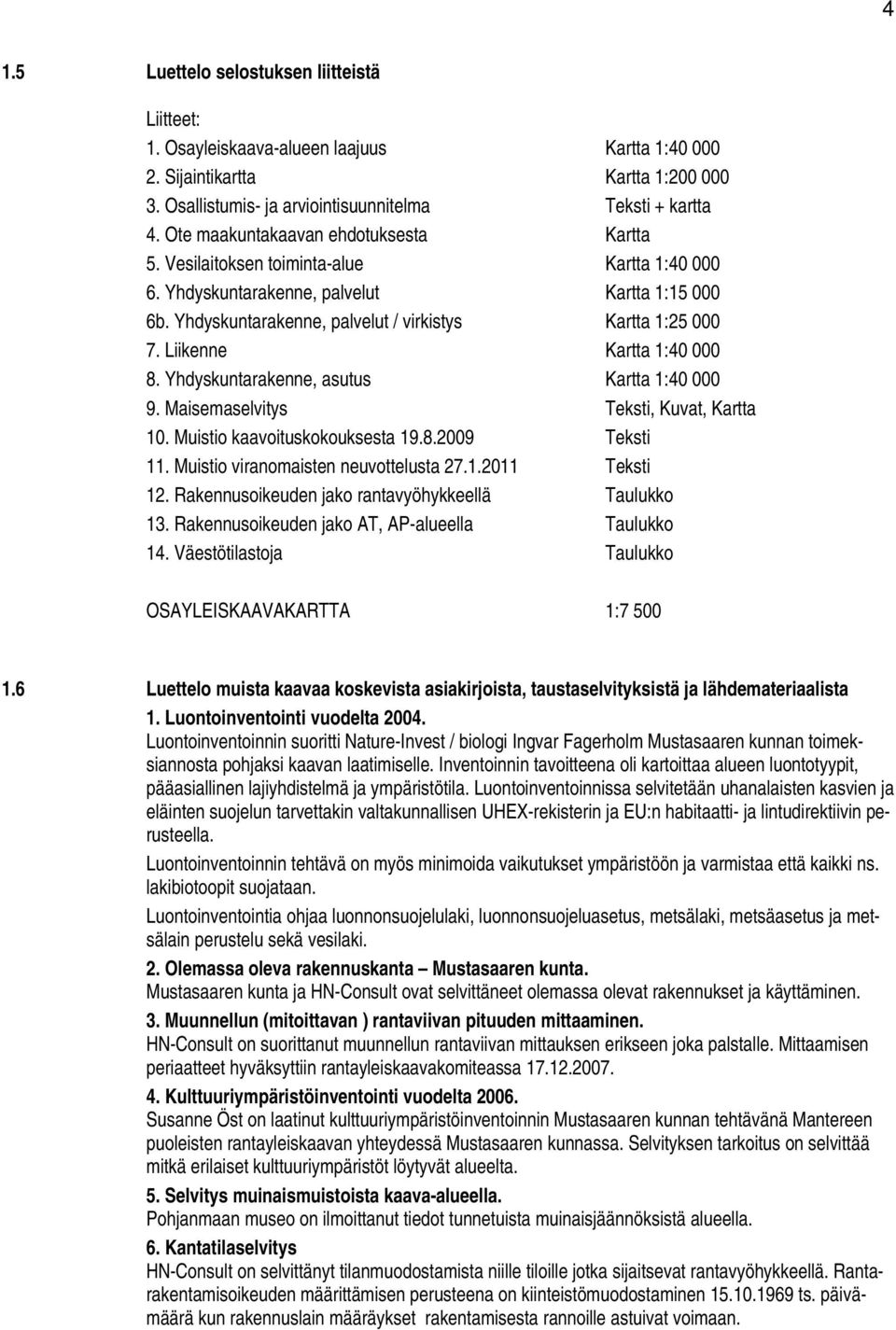 Liikenne Kartta 1:40 000 8. Yhdyskuntarakenne, asutus Kartta 1:40 000 9. Maisemaselvitys Teksti, Kuvat, Kartta 10. Muistio kaavoituskokouksesta 19.8.2009 Teksti 11.