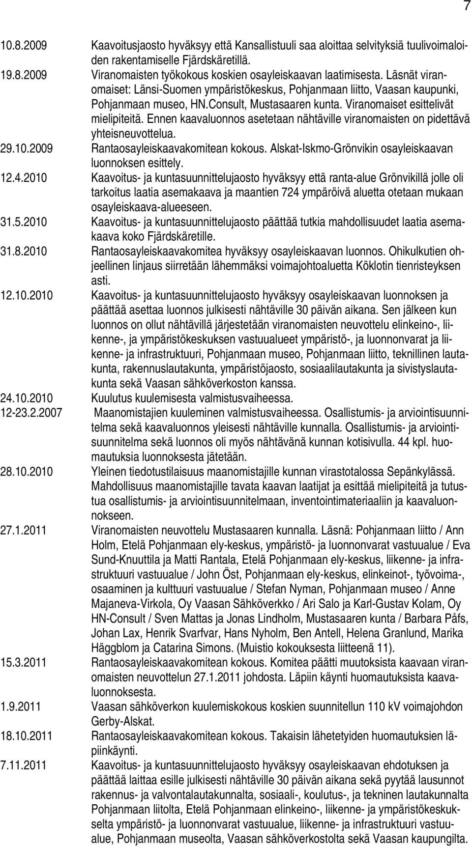 Ennen kaavaluonnos asetetaan nähtäville viranomaisten on pidettävä yhteisneuvottelua. 29.10.2009 Rantaosayleiskaavakomitean kokous. Alskat-Iskmo-Grönvikin osayleiskaavan luonnoksen esittely. 12.4.