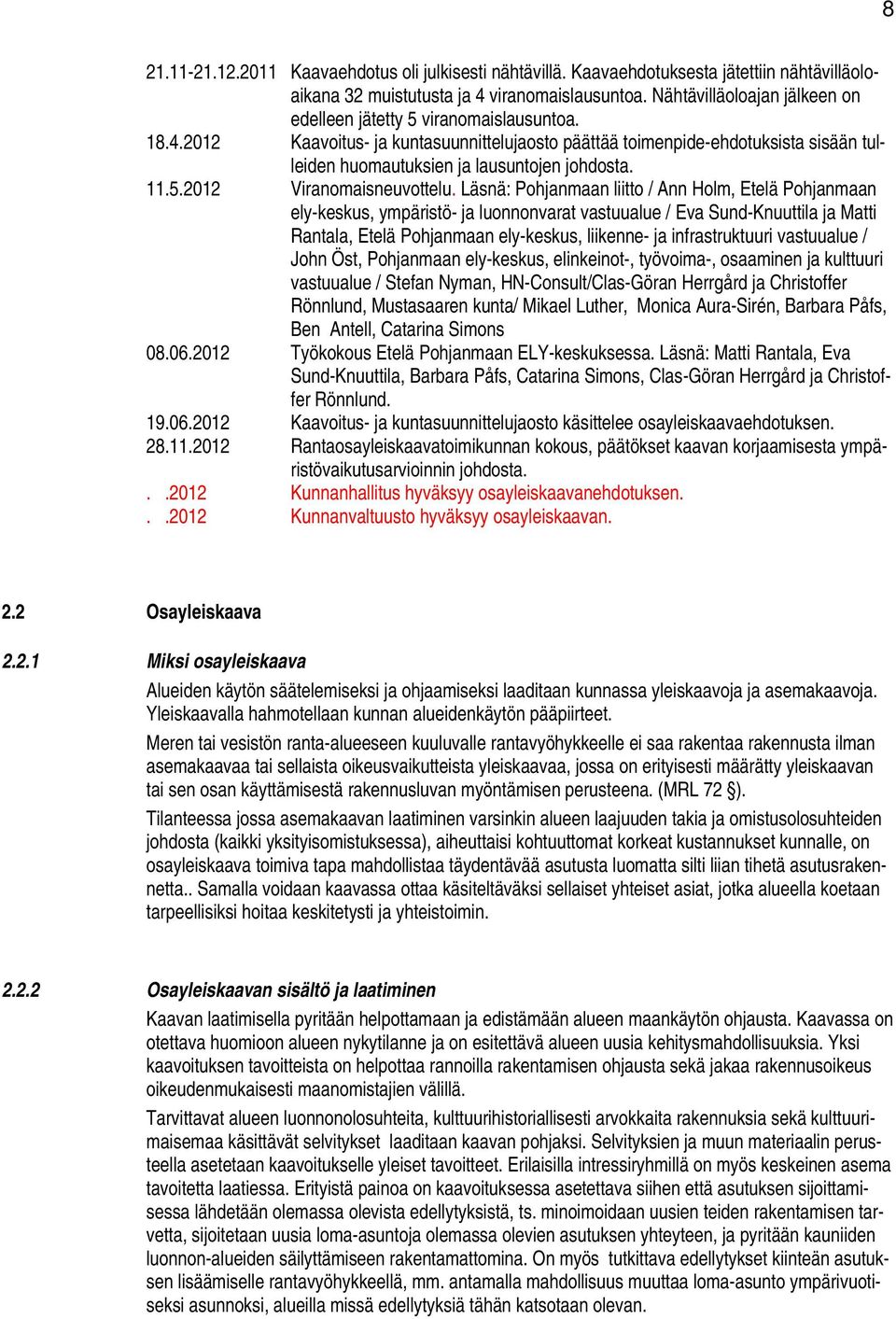 2012 Kaavoitus- ja kuntasuunnittelujaosto päättää toimenpide-ehdotuksista sisään tulleiden huomautuksien ja lausuntojen johdosta. 11.5.2012 Viranomaisneuvottelu.