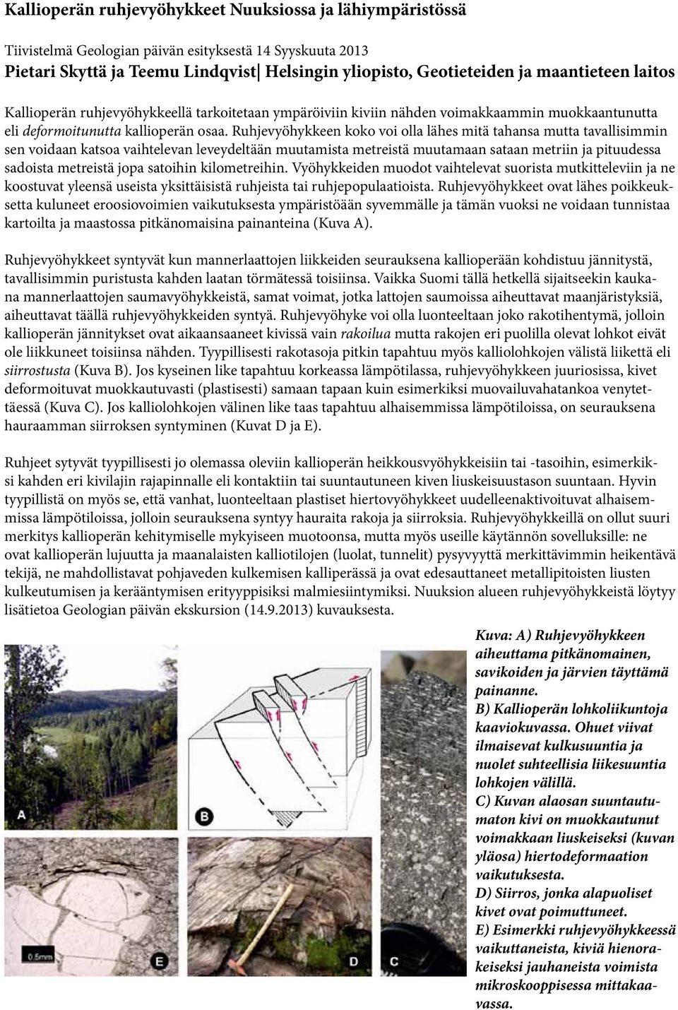 Ruhjevyöhykkeen koko voi olla lähes mitä tahansa mutta tavallisimmin sen voidaan katsoa vaihtelevan leveydeltään muutamista metreistä muutamaan sataan metriin ja pituudessa sadoista metreistä jopa