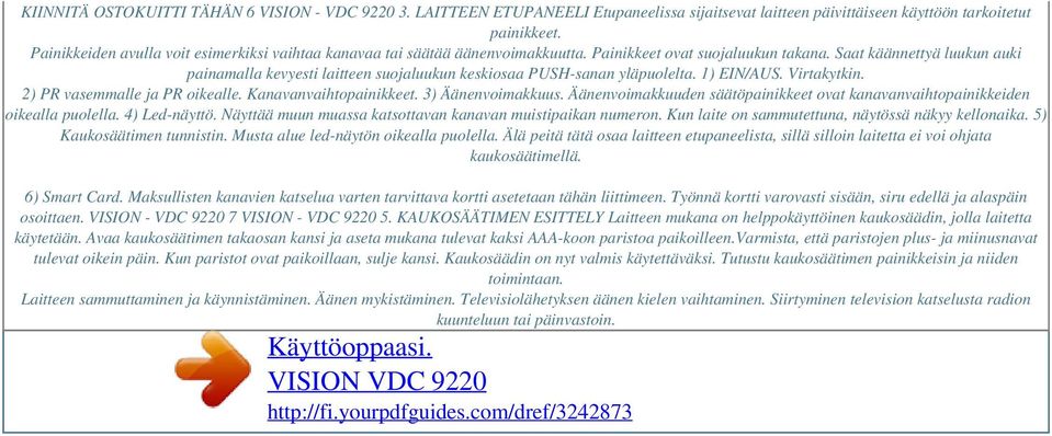 Saat käännettyä luukun auki painamalla kevyesti laitteen suojaluukun keskiosaa PUSH-sanan yläpuolelta. 1) EIN/AUS. Virtakytkin. 2) PR vasemmalle ja PR oikealle. Kanavanvaihtopainikkeet.