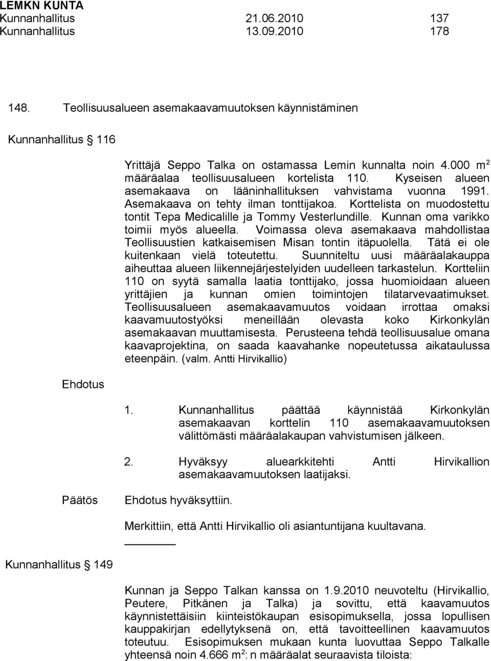 Kyseisen alueen asemakaava on lääninhallituksen vahvistama vuonna 1991. Asemakaava on tehty ilman tonttijakoa. Korttelista on muodostettu tontit Tepa Medicalille ja Tommy Vesterlundille.