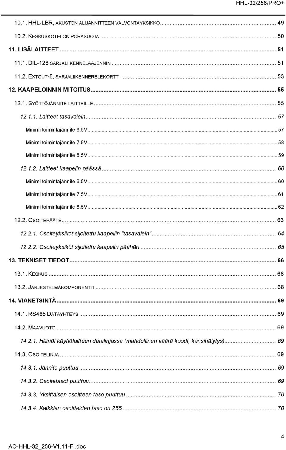 5V...59 12.1.2. Laitteet kaapelin päässä... 60 Minimi toimintajännite 6.5V...60 Minimi toimintajännite 7.5V...61 Minimi toimintajännite 8.5V...62 12.2. OSOITEPÄÄTE... 63 12.2.1. Osoiteyksiköt sijoitettu kaapeliin tasavälein.