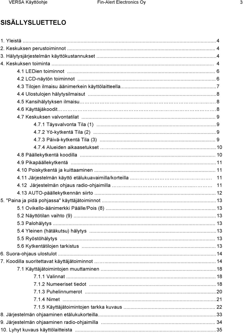 .. 9 4.7.1 Täysvalvonta Tila (1)... 9 4.7.2 Yö-kytkentä Tila (2)... 9 4.7.3 Päivä-kytkentä Tila (3)... 9 4.7.4 Alueiden aikaasetukset... 10 4.8 Päällekytkentä koodilla... 10 4.9 Pikapäällekytkentä.