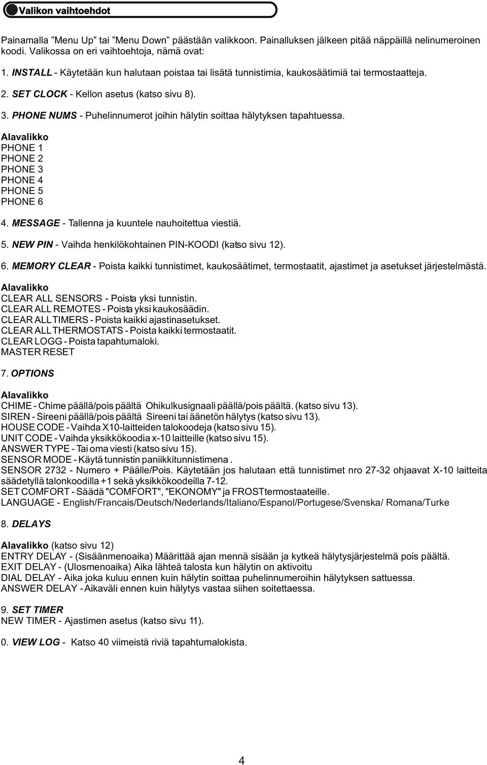 PHONE NUMS - Puhelinnumerot joihin hälytin soittaa hälytyksen tapahtuessa. Alavalikko PHONE 1 PHONE 2 PHONE 3 PHONE 4 PHONE 5 PHONE 6 4. MESSAGE - Tallenna ja kuuntele nauhoitettua viestiä. 5. NEW PIN - Vaihda henkilökohtainen PIN-KOODI (katso sivu 12).