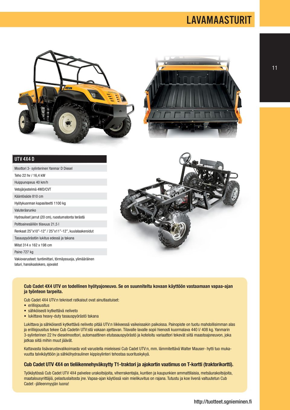 162 x 198 cm Paino 727 kg Vakiovarusteet: tuntimittari, törmäyssuoja, ylimääräinen laturi, hansikaslokero, ajovalot Cub Cadet 4X4 UTV on todellinen hyötyajoneuvo.