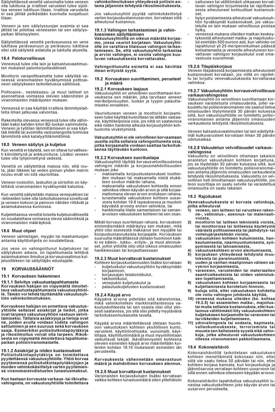 Säilytettäessä venettä perävaunussa on vene lukittava perävaunuun ja perävaunu lukittava ellei sitä säilytetä aidatulla ja lukitulla alueella. 18.