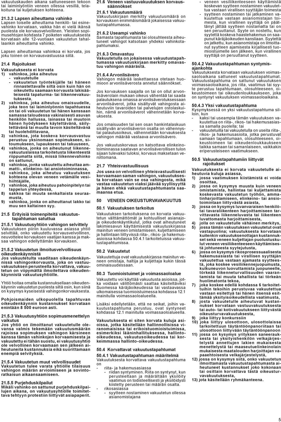 Yleisten sopimusehtojen kohdasta 7 poiketen vakuutuksesta korvataan alle 12-vuotiaan vakuutetun tahallaankin aiheuttama vahinko.