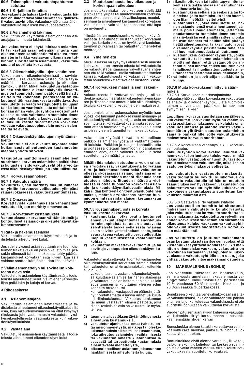 Jos vakuutettu ei käytä lainkaan asiamiestä tai käyttää asiamiehenään muuta kuin oikeustieteen kandidaatin tai oikeustieteen maisterin taikka vastaavan ulkomaisen tutkinnon suorittanutta asiamiestä,