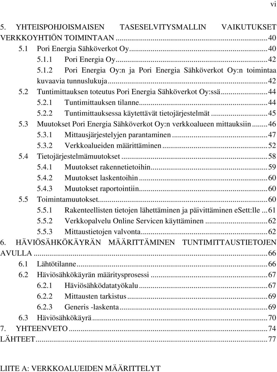 3 Muutokset Pori Energia Sähköverkot Oy:n verkkoalueen mittauksiin... 46 5.3.1 Mittausjärjestelyjen parantaminen... 47 5.3.2 Verkkoalueiden määrittäminen... 52 5.4 Tietojärjestelmämuutokset... 58 5.4.1 Muutokset rakennetietoihin.