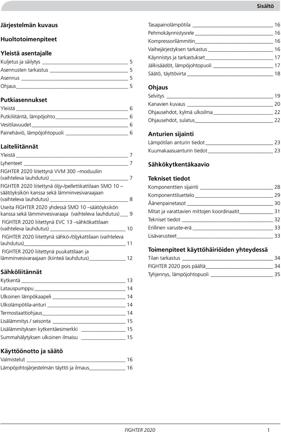 kanssa sekä lämminvesivaraajaan (vaihteleva lauhdutus) 8 Useita FIGHTER 00 yhdessä SMO 0 säätöyksikön kanssa sekä lämminvesivaraaja (vaihteleva lauhdutus) 9 FIGHTER 00 liitettynä EVC sähkökattilaan