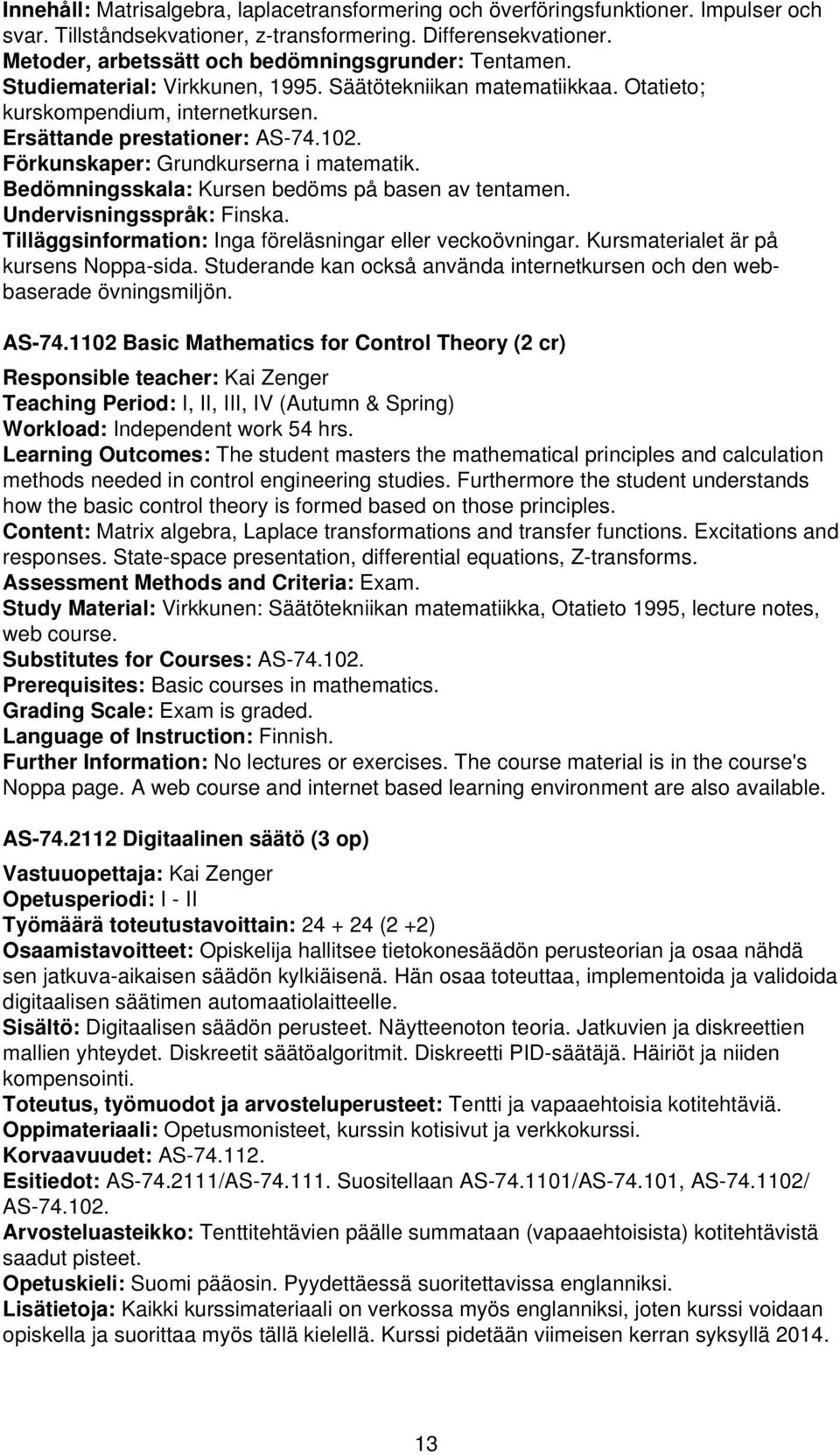 Förkunskaper: Grundkurserna i matematik. Bedömningsskala: Kursen bedöms på basen av tentamen. Undervisningsspråk: Finska. Tilläggsinformation: Inga föreläsningar eller veckoövningar.