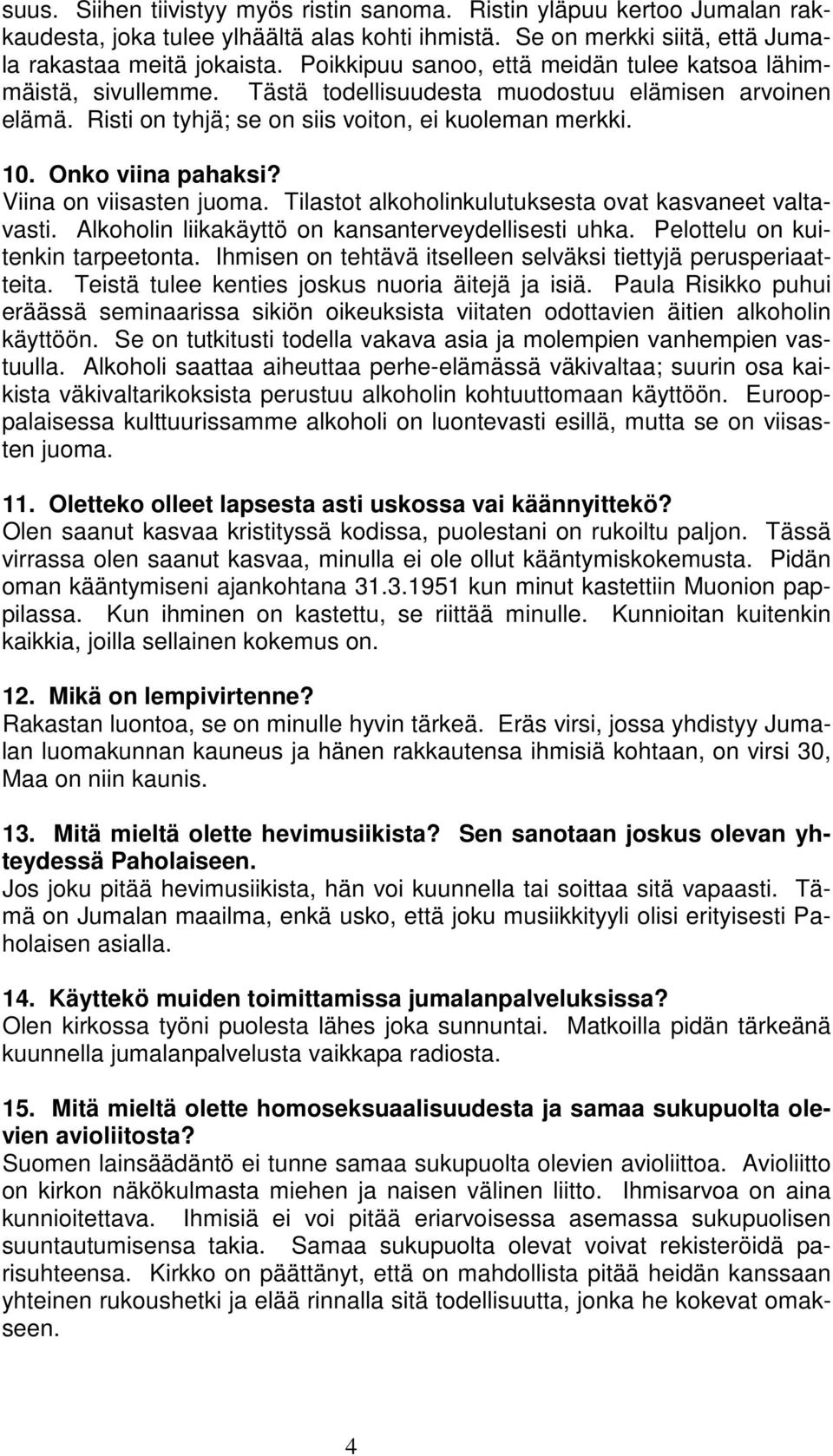 Onko viina pahaksi? Viina on viisasten juoma. Tilastot alkoholinkulutuksesta ovat kasvaneet valtavasti. Alkoholin liikakäyttö on kansanterveydellisesti uhka. Pelottelu on kuitenkin tarpeetonta.