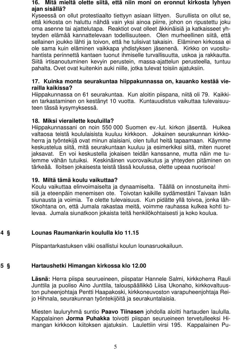 Reaktiot ovat olleet äkkinäisiä ja katkaisseet yhteyden elämää kannattelevaan todellisuuteen. Olen murheellinen siitä, että sellainen joukko lähti ja toivon, että he tulisivat takaisin.