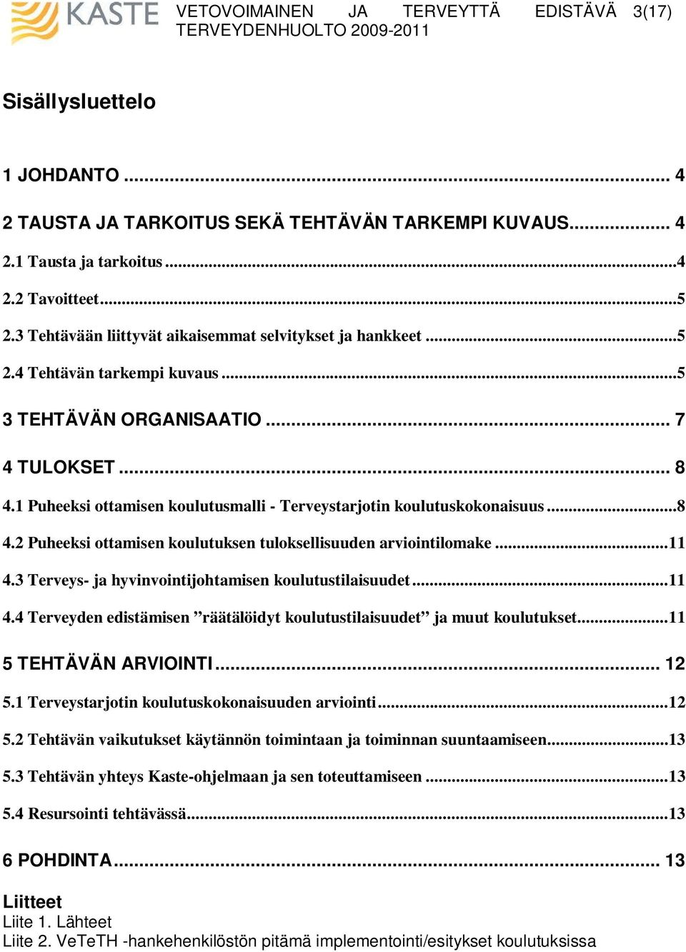 1 Puheeksi ottamisen koulutusmalli - Terveystarjotin koulutuskokonaisuus...8 4.2 Puheeksi ottamisen koulutuksen tuloksellisuuden arviointilomake...11 4.