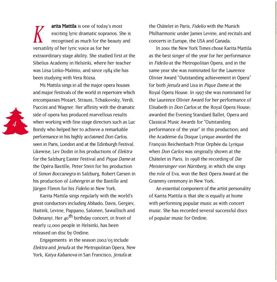 Ms Mattila sings in all the major opera houses and major Festivals of the world in repertoire which encompasses Mozart, Strauss, Tchaikovsky, Verdi, Puccini and Wagner.