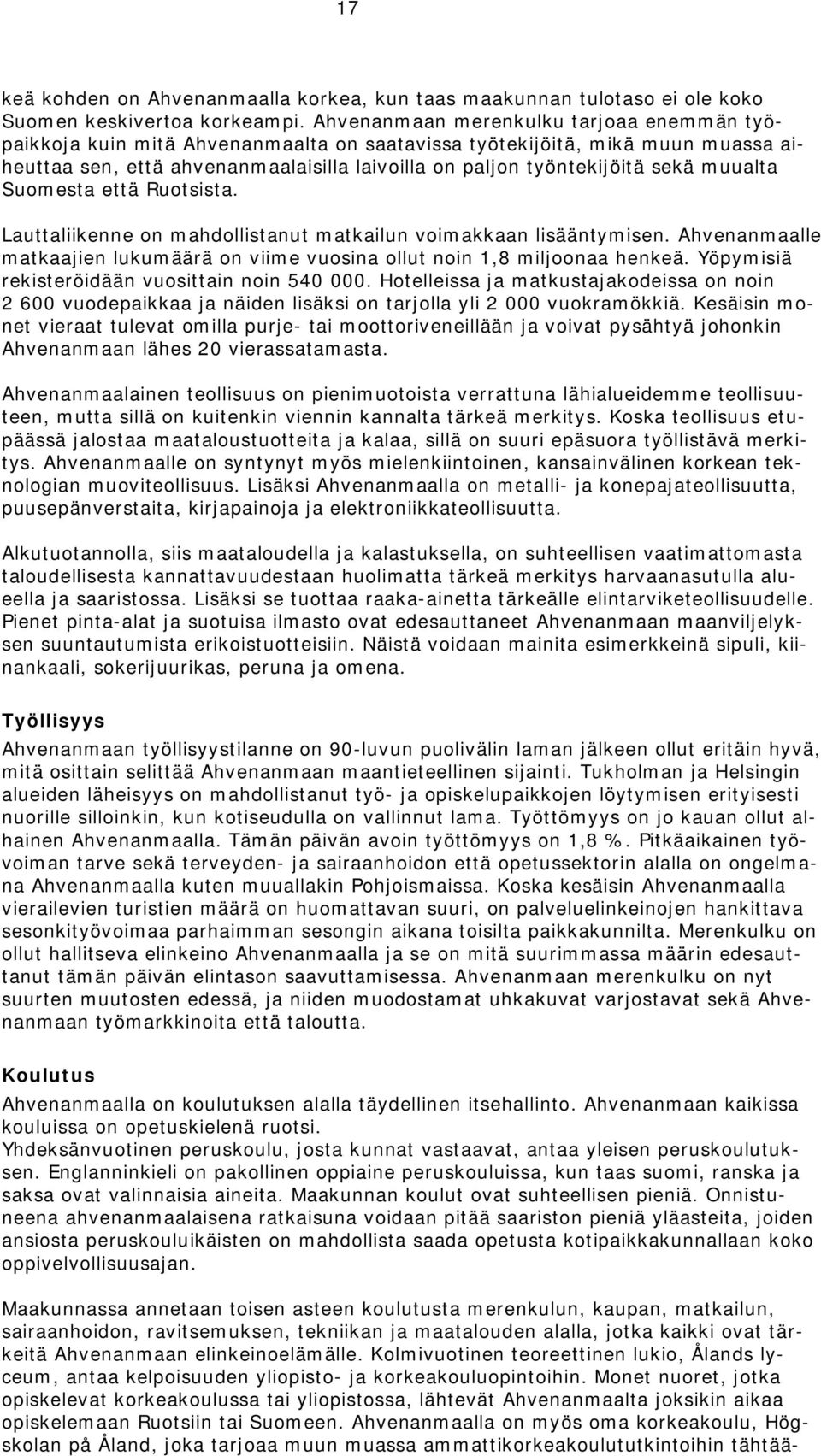 muualta Suomesta että Ruotsista. Lauttaliikenne on mahdollistanut matkailun voimakkaan lisääntymisen. Ahvenanmaalle matkaajien lukumäärä on viime vuosina ollut noin 1,8 miljoonaa henkeä.