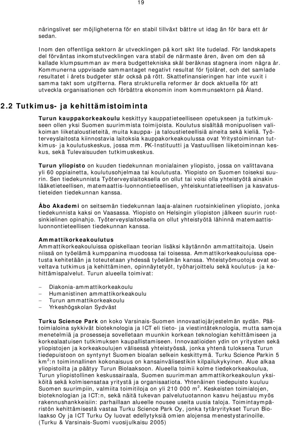 Kommunerna uppvisade sammantaget negativt resultat för fjolåret, och det samlade resultatet i årets budgeter står också på rött. Skattefinansieringen har inte vuxit i samma takt som utgifterna.