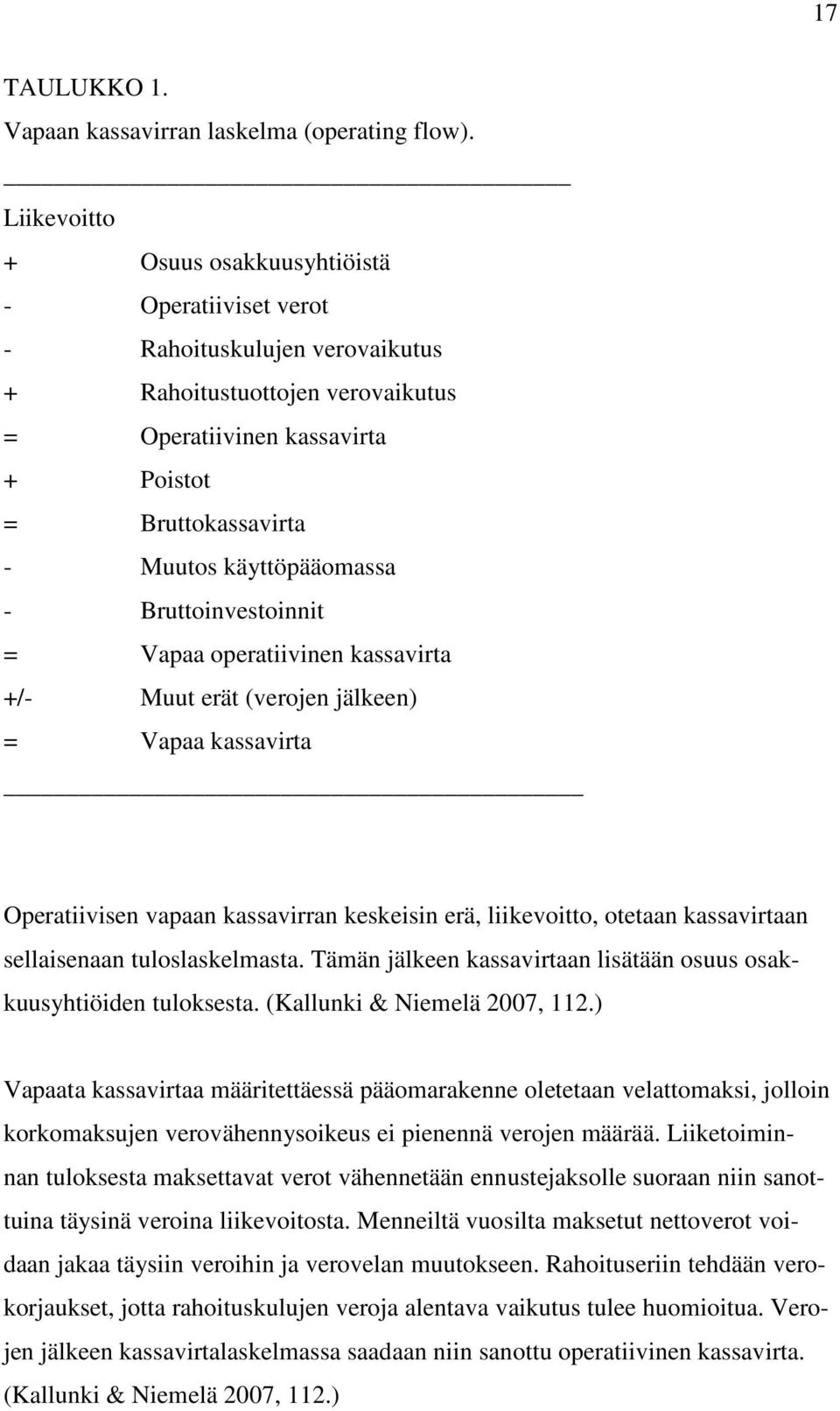 käyttöpääomassa - Bruttoinvestoinnit = Vapaa operatiivinen kassavirta +/- Muut erät (verojen jälkeen) = Vapaa kassavirta Operatiivisen vapaan kassavirran keskeisin erä, liikevoitto, otetaan