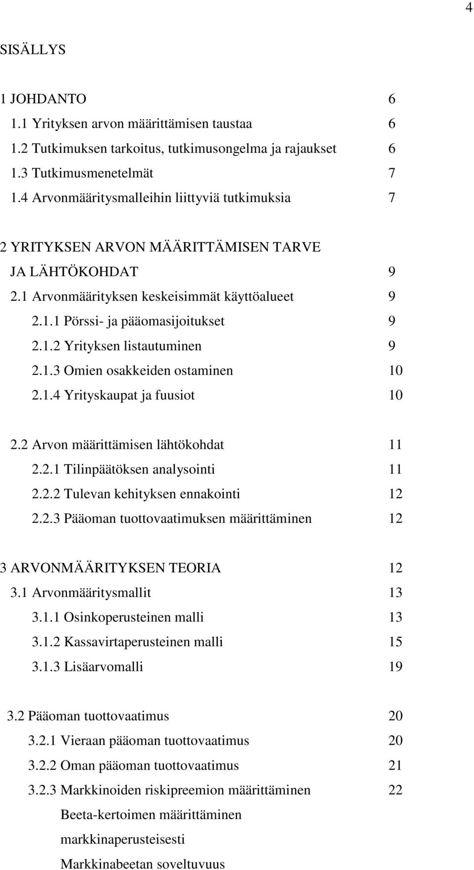 1.3 Omien osakkeiden ostaminen 10 2.1.4 Yrityskaupat ja fuusiot 10 2.2 Arvon määrittämisen lähtökohdat 11 2.2.1 Tilinpäätöksen analysointi 11 2.2.2 Tulevan kehityksen ennakointi 12 2.2.3 Pääoman tuottovaatimuksen määrittäminen 12 3 ARVONMÄÄRITYKSEN TEORIA 12 3.