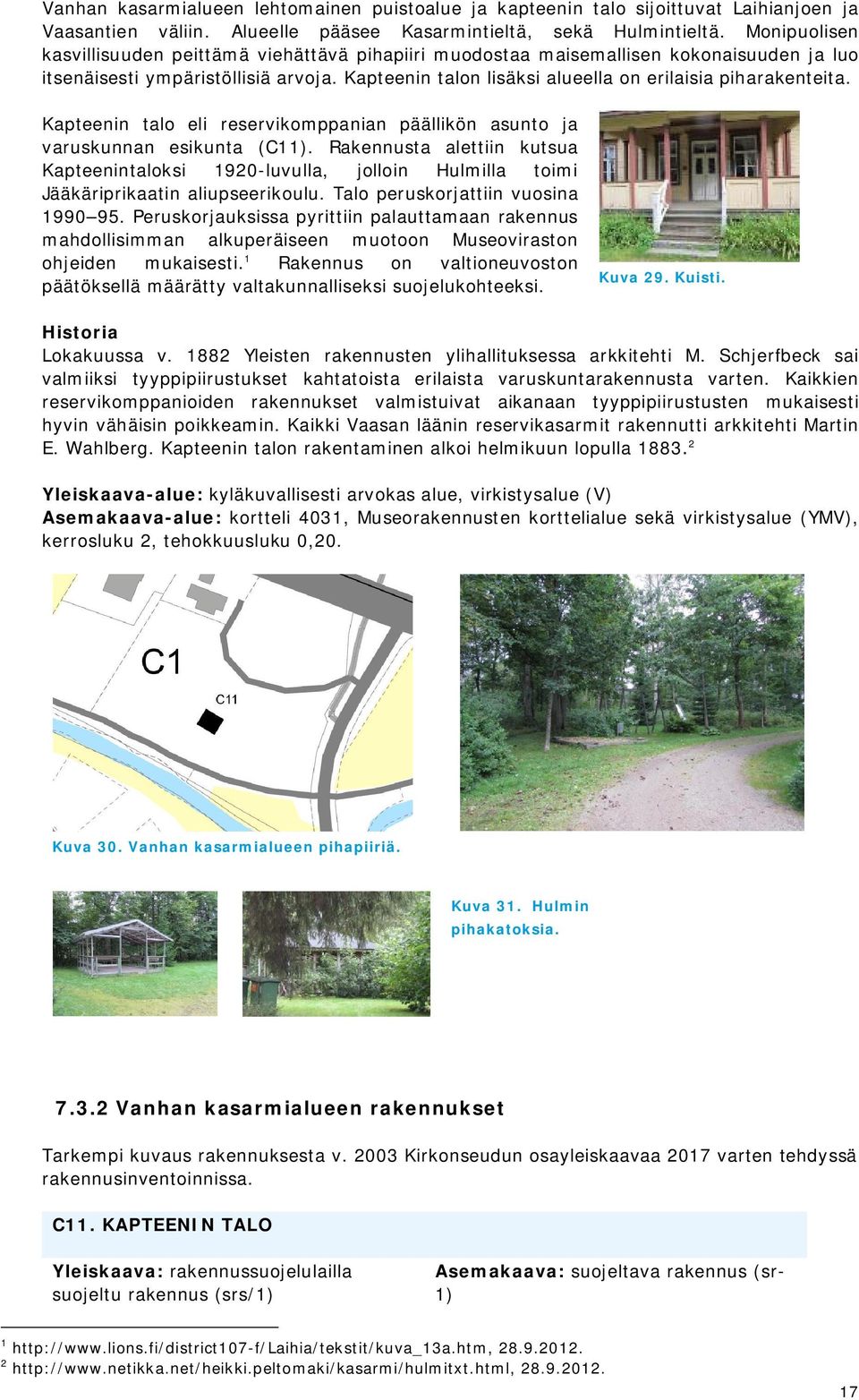 Kapteenin talon lisäksi alueella on erilaisia piharakenteita. Kapteenin talo eli reservikomppanian päällikön asunto ja varuskunnan esikunta (C11).