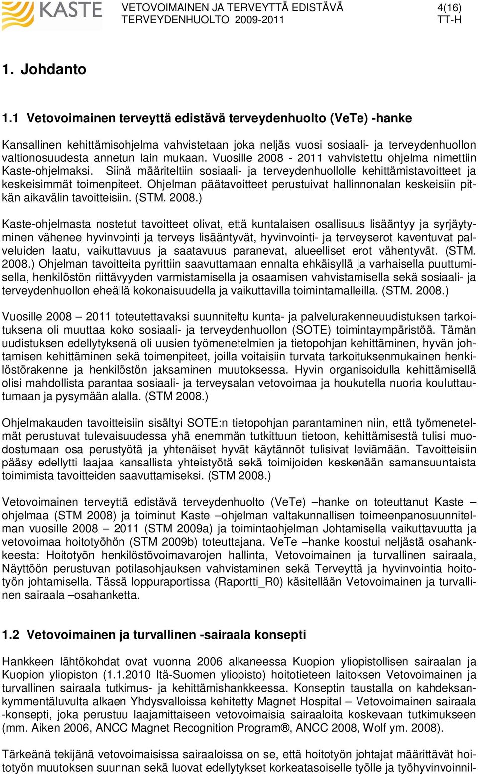 Vuosille 2008-2011 vahvistettu ohjelma nimettiin Kaste-ohjelmaksi. Siinä määriteltiin sosiaali- ja terveydenhuollolle kehittämistavoitteet ja keskeisimmät toimenpiteet.