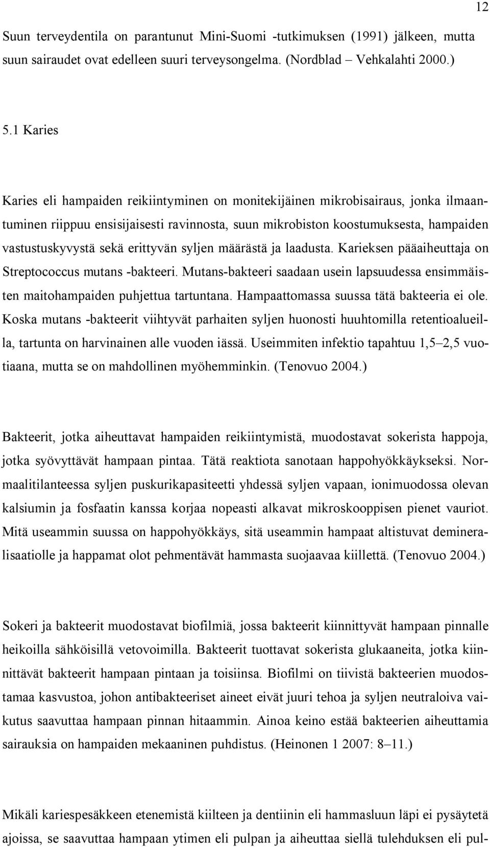 erittyvän syljen määrästä ja laadusta. Karieksen pääaiheuttaja on Streptococcus mutans -bakteeri. Mutans-bakteeri saadaan usein lapsuudessa ensimmäisten maitohampaiden puhjettua tartuntana.