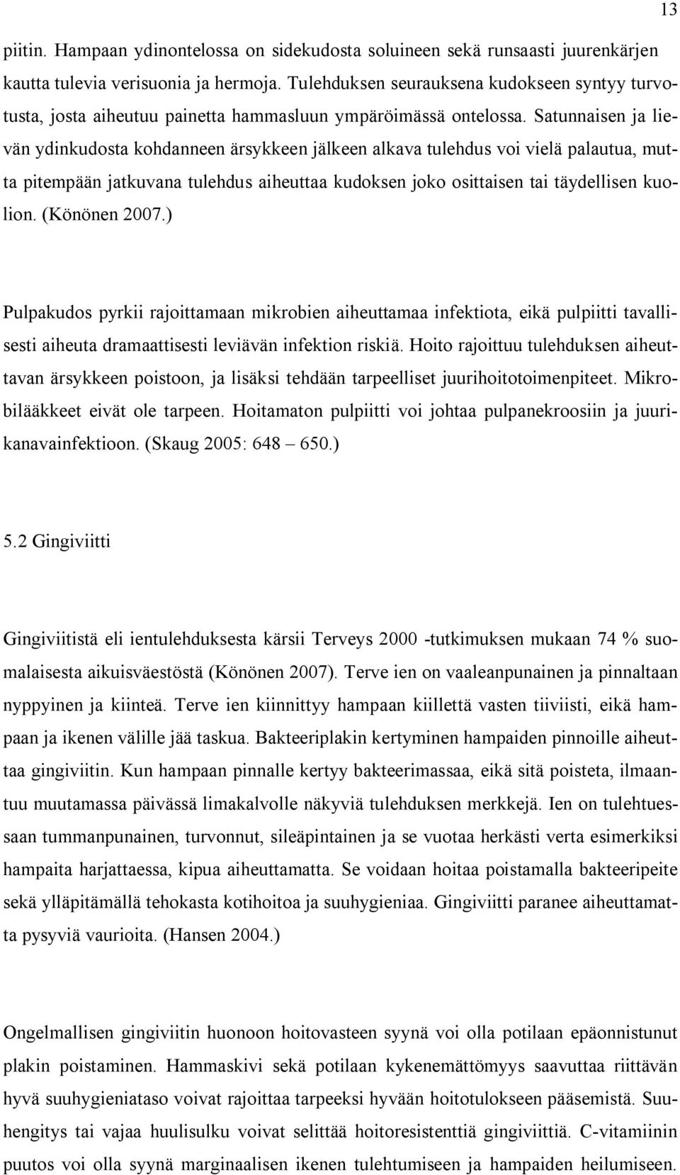 Satunnaisen ja lievän ydinkudosta kohdanneen ärsykkeen jälkeen alkava tulehdus voi vielä palautua, mutta pitempään jatkuvana tulehdus aiheuttaa kudoksen joko osittaisen tai täydellisen kuolion.