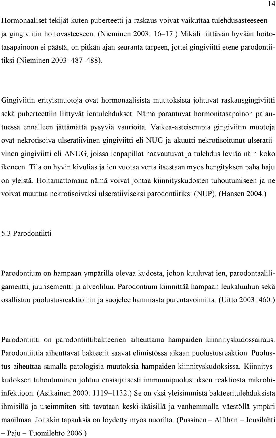 Gingiviitin erityismuotoja ovat hormonaalisista muutoksista johtuvat raskausgingiviitti sekä puberteettiin liittyvät ientulehdukset.