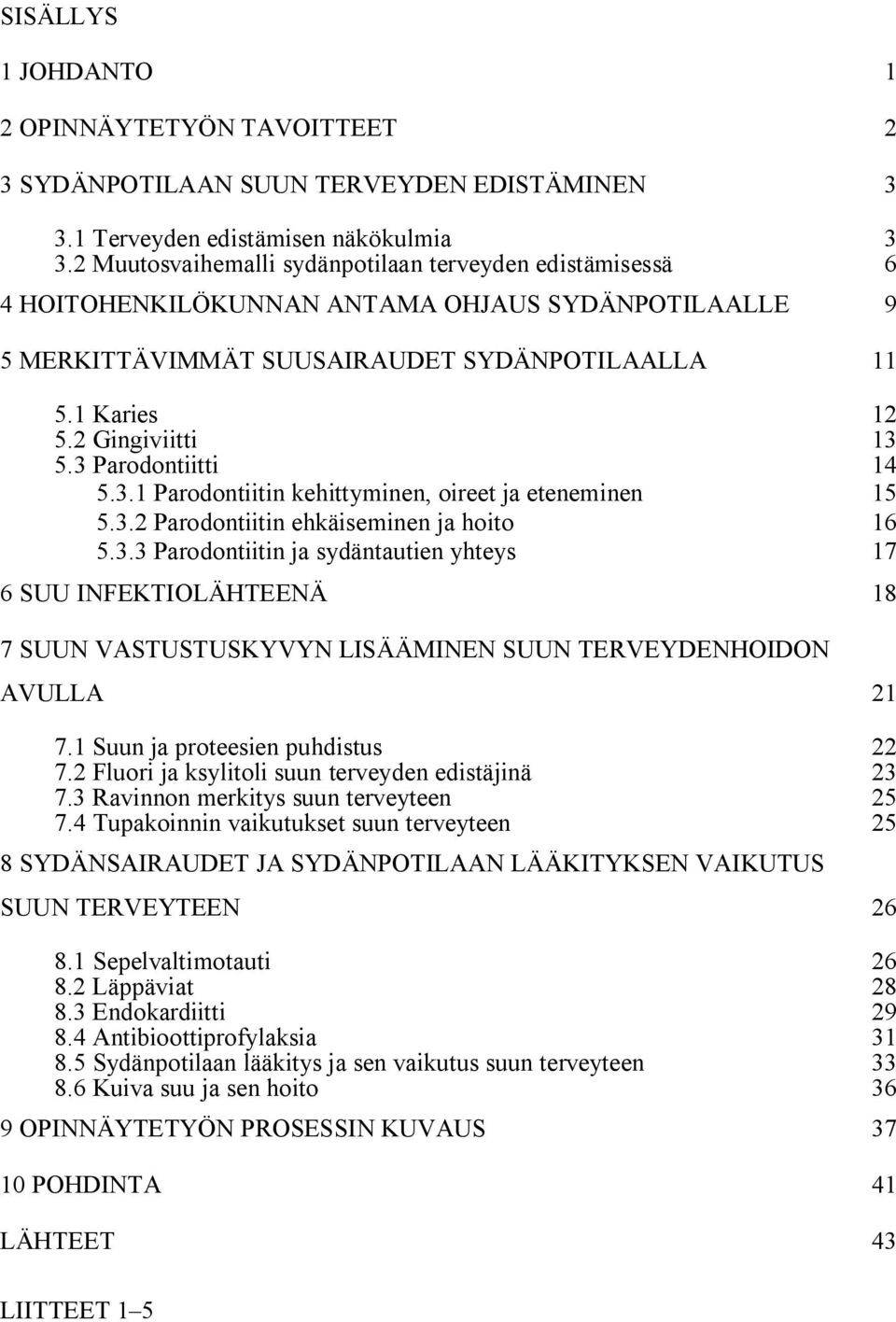 3 Parodontiitti 14 5.3.1 Parodontiitin kehittyminen, oireet ja eteneminen 15 5.3.2 Parodontiitin ehkäiseminen ja hoito 16 5.3.3 Parodontiitin ja sydäntautien yhteys 17 6 SUU INFEKTIOLÄHTEENÄ 18 7 SUUN VASTUSTUSKYVYN LISÄÄMINEN SUUN TERVEYDENHOIDON AVULLA 21 7.