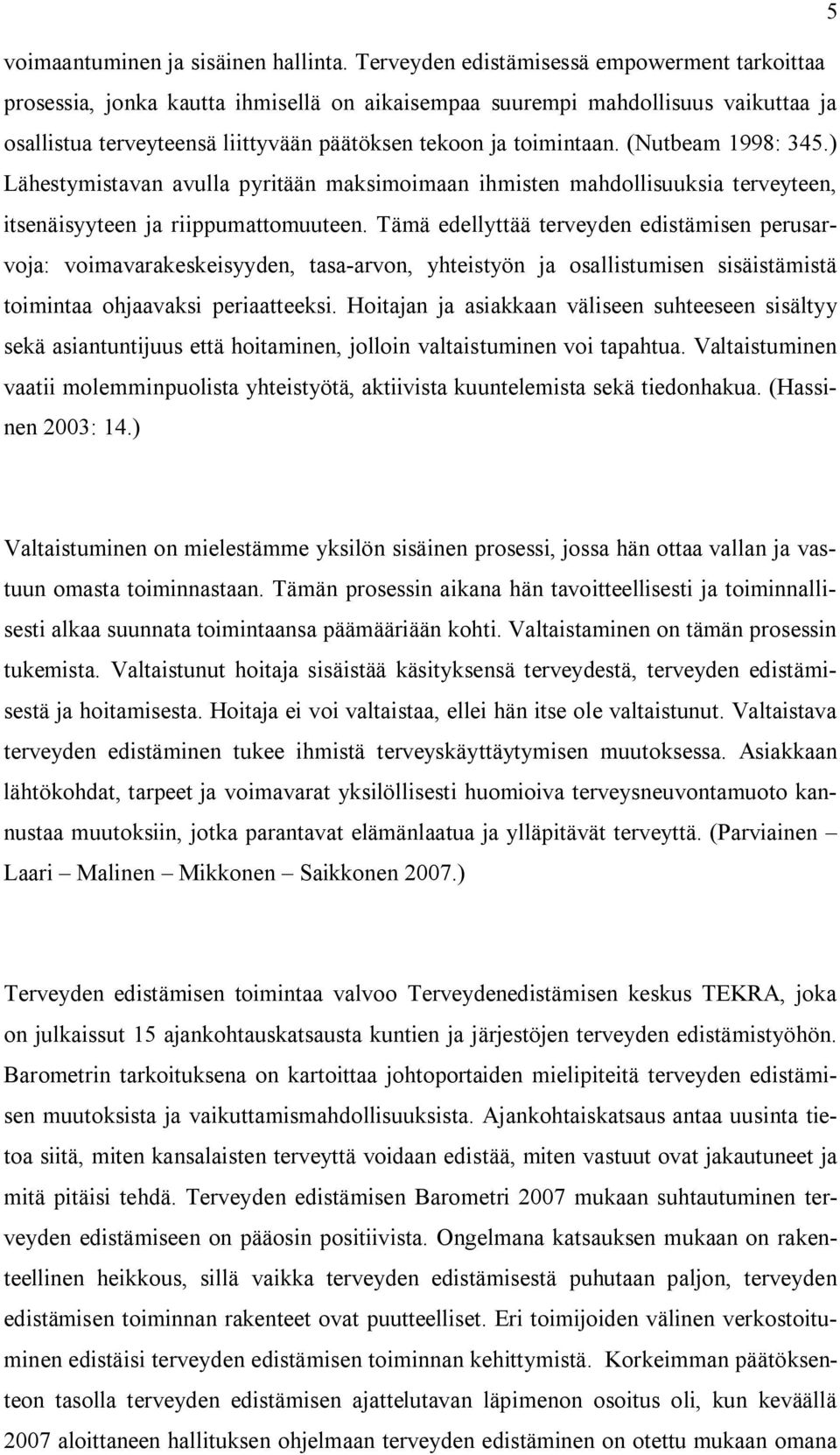 (Nutbeam 1998: 345.) Lähestymistavan avulla pyritään maksimoimaan ihmisten mahdollisuuksia terveyteen, itsenäisyyteen ja riippumattomuuteen.