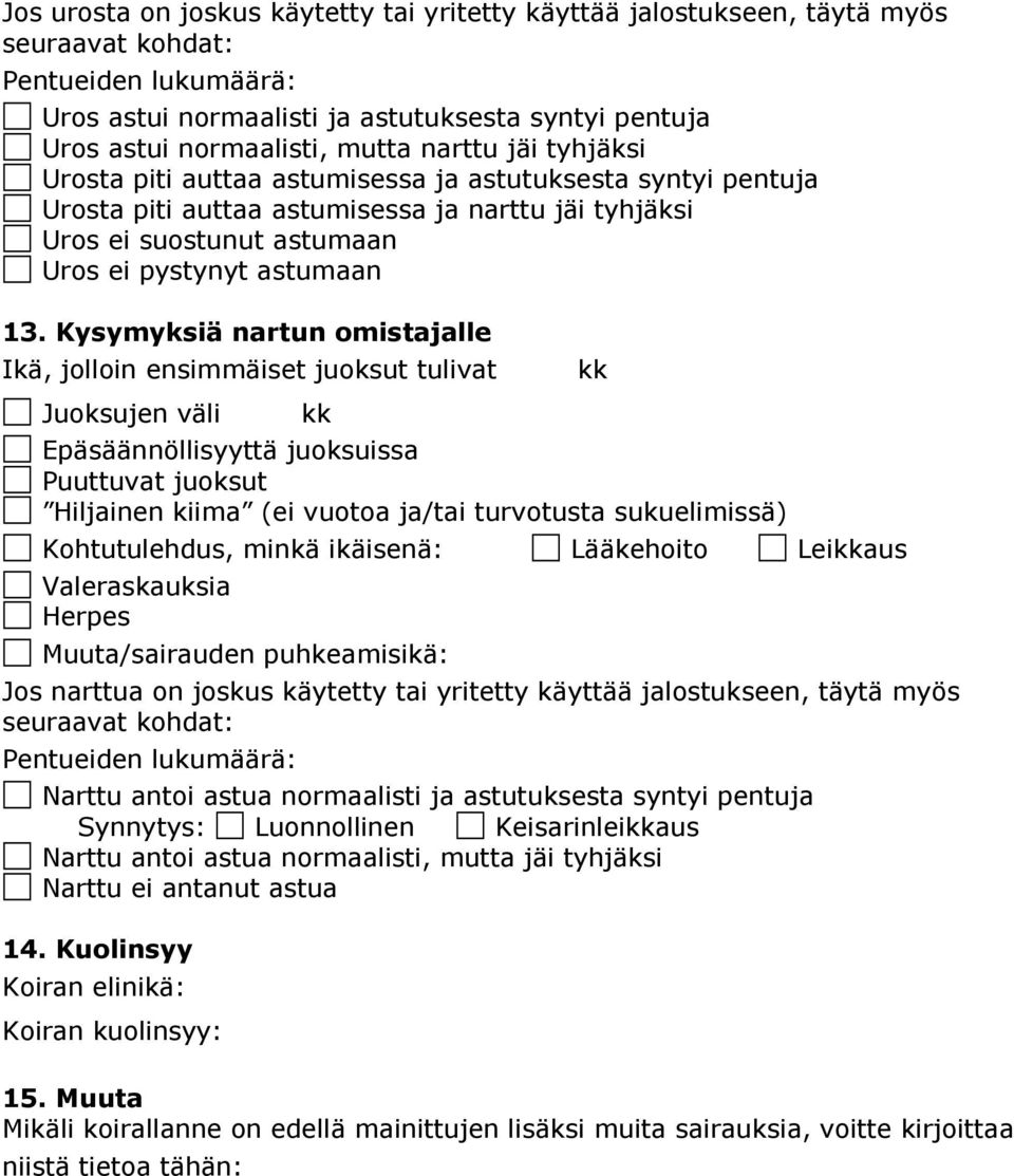 Kysymyksiä nartun omistajalle Ikä, jolloin ensimmäiset juoksut tulivat kk Juoksujen väli kk Epäsäännöllisyyttä juoksuissa Puuttuvat juoksut Hiljainen kiima (ei vuotoa ja/tai turvotusta sukuelimissä)